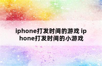 iphone打发时间的游戏 iphone打发时间的小游戏